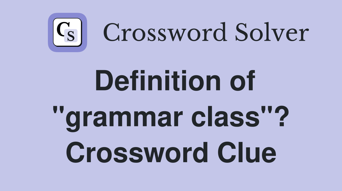 Definition of "grammar class"? Crossword Clue