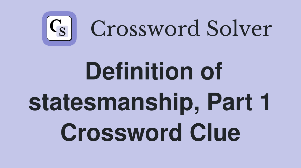 Definition of statesmanship, Part 1 Crossword Clue