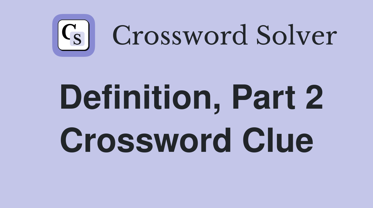 Definition, Part 2 Crossword Clue