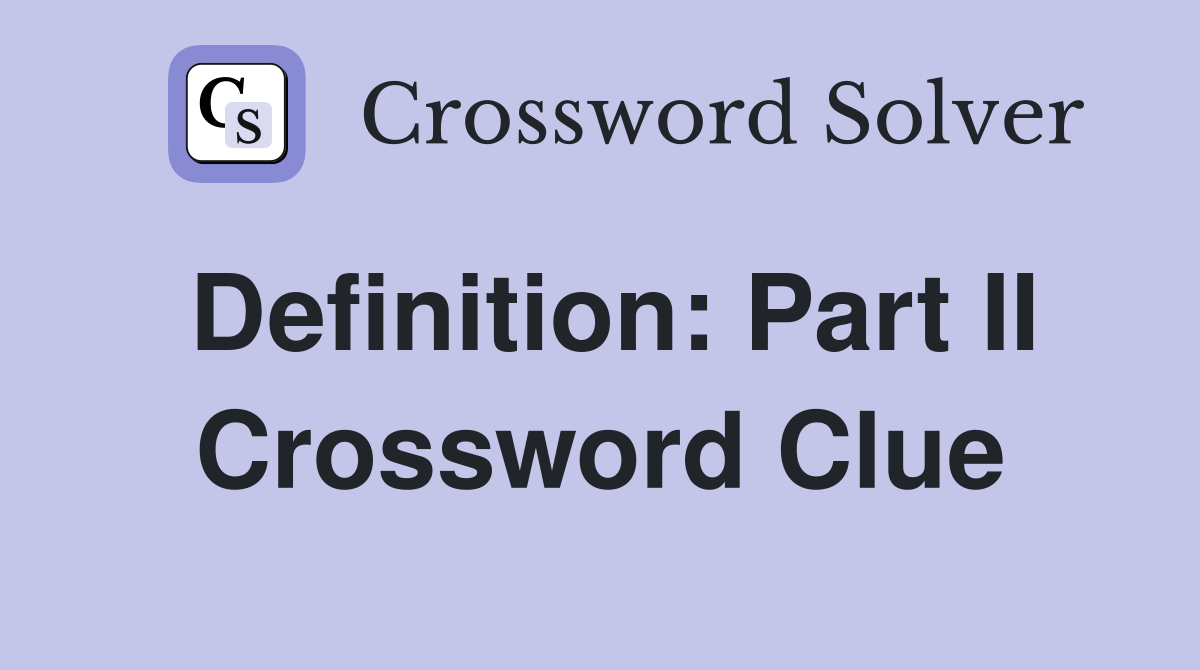 Definition: Part II Crossword Clue