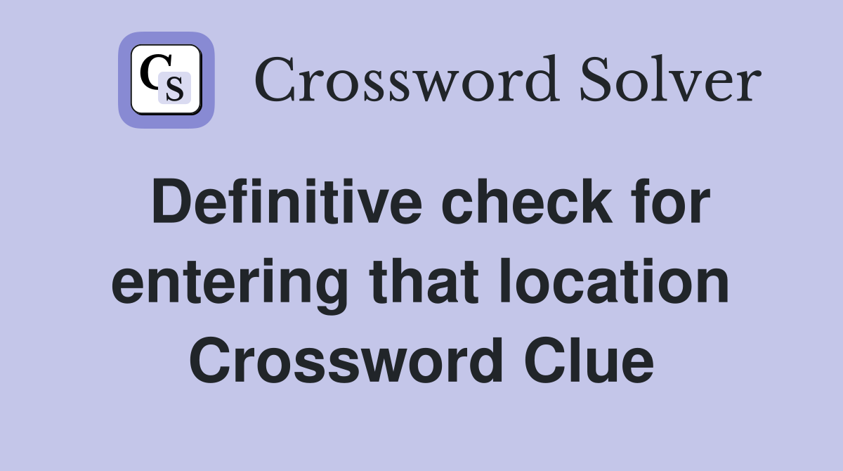 Definitive check for entering that location Crossword Clue