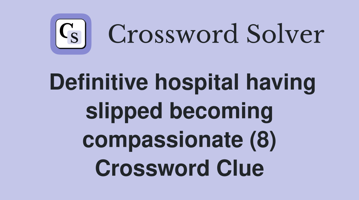 Definitive hospital having slipped becoming compassionate (8) Crossword Clue