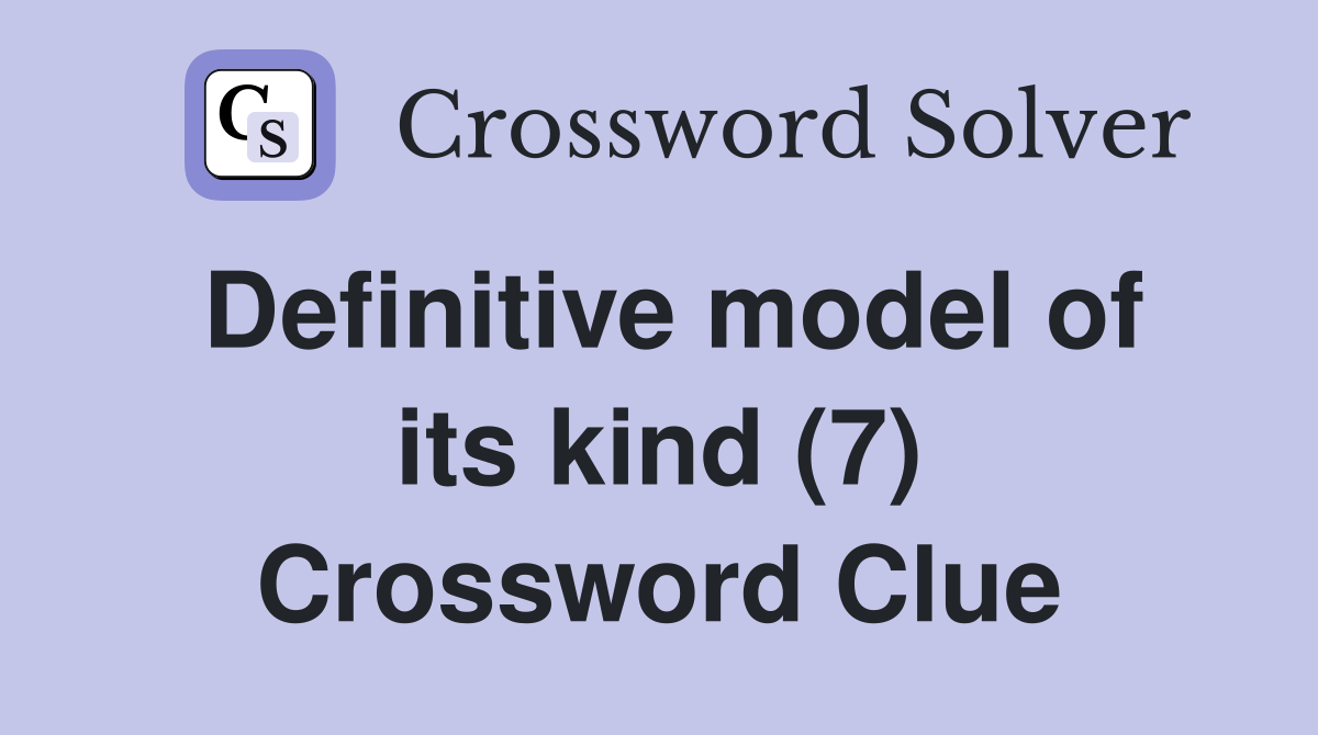 Definitive model of its kind (7) Crossword Clue