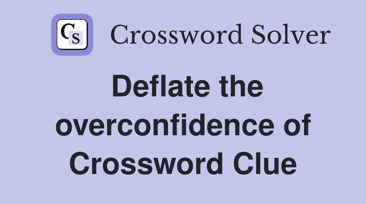 Deflate the overconfidence of Crossword Clue