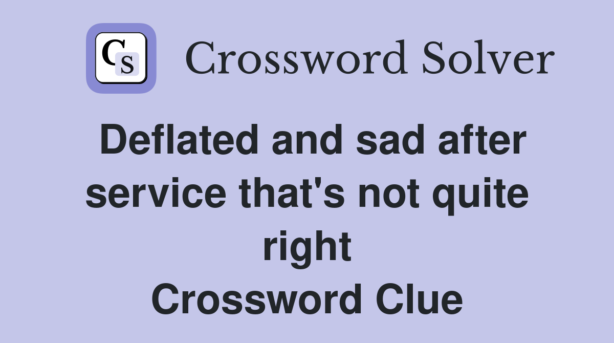 Deflated and sad after service that's not quite right Crossword Clue