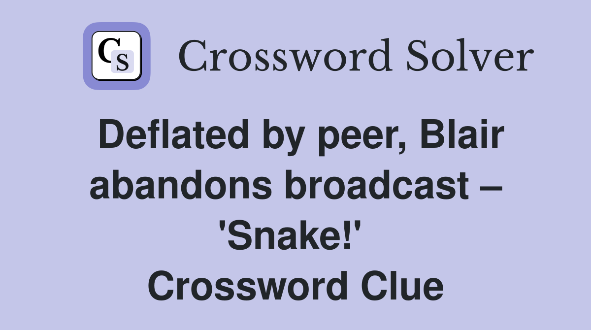Deflated by peer, Blair abandons broadcast – 'Snake!'  Crossword Clue