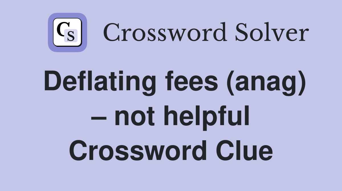 Deflating fees (anag) – not helpful Crossword Clue