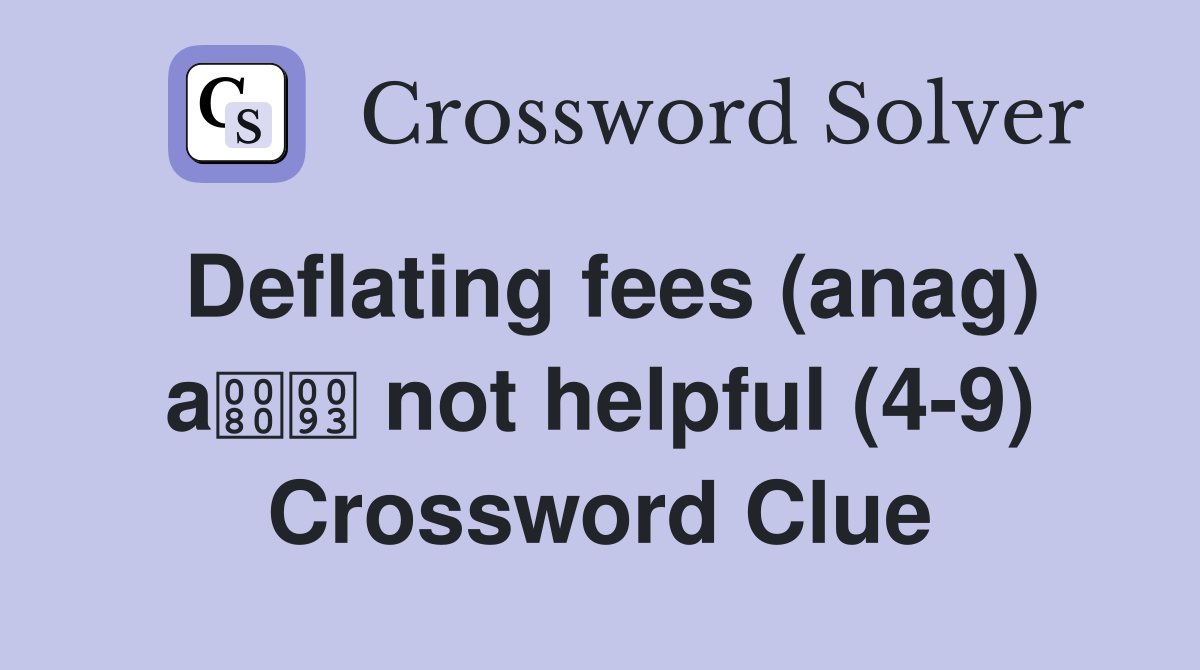 Deflating fees (anag) a not helpful (4-9) Crossword Clue