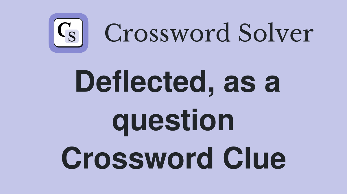 Deflected, as a question Crossword Clue