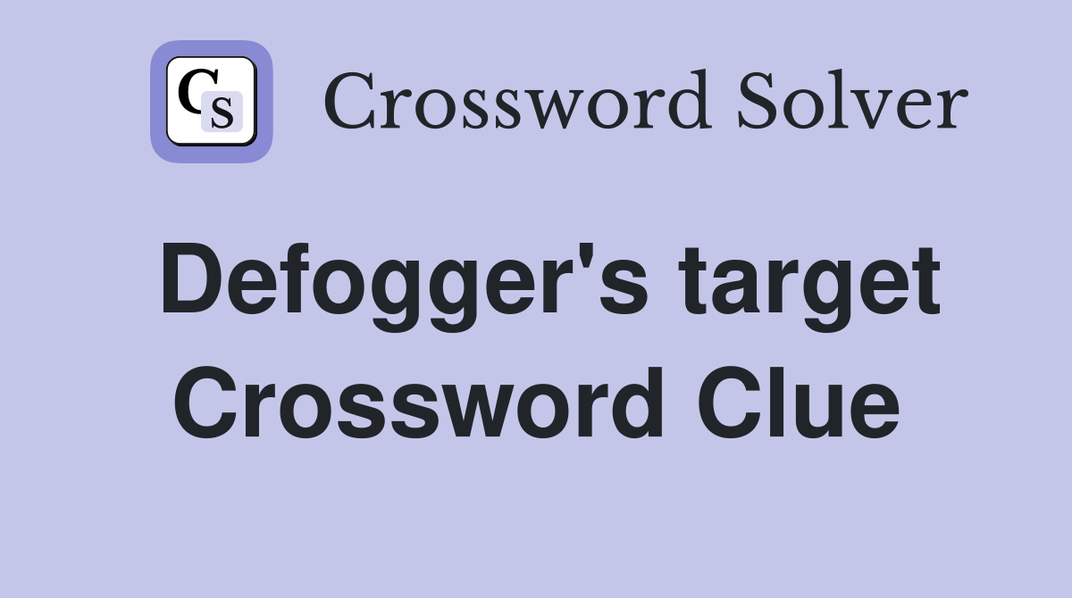 Defogger's target Crossword Clue