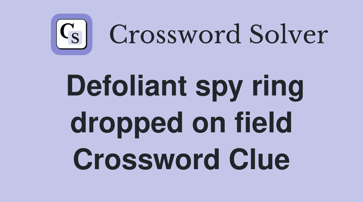 Defoliant spy ring dropped on field Crossword Clue