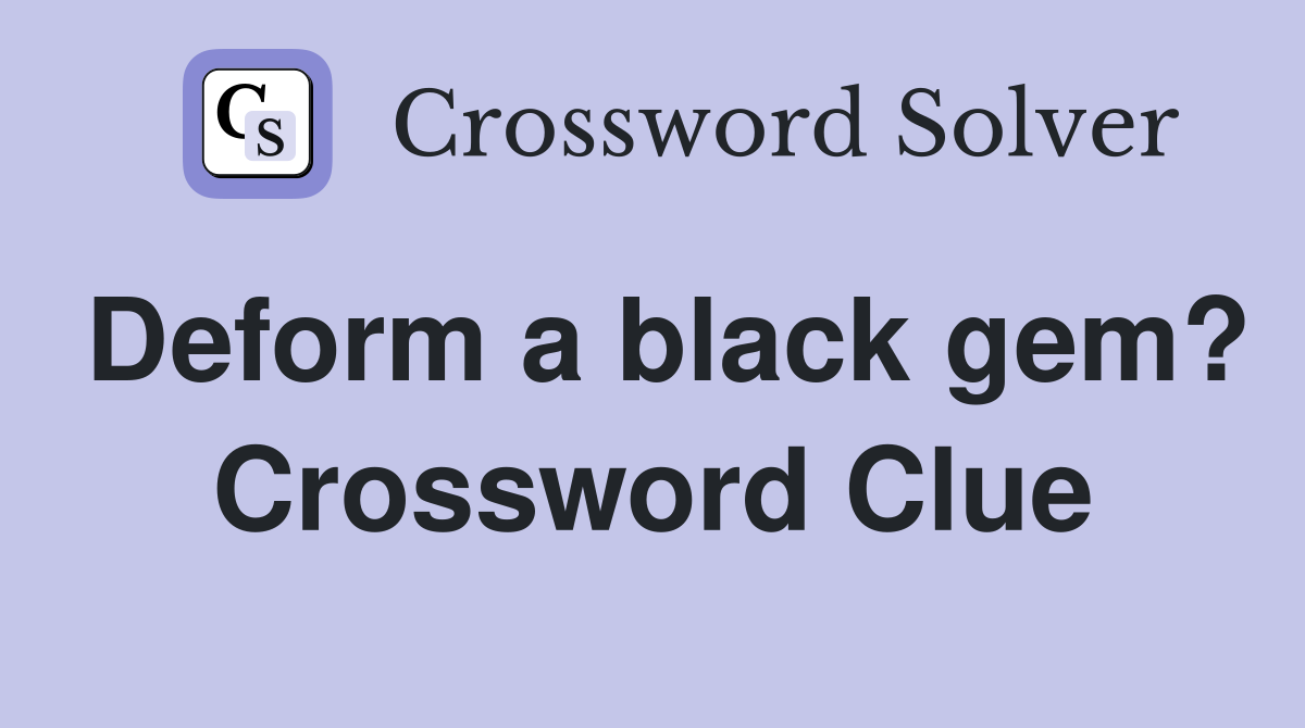 Deform a black gem? Crossword Clue