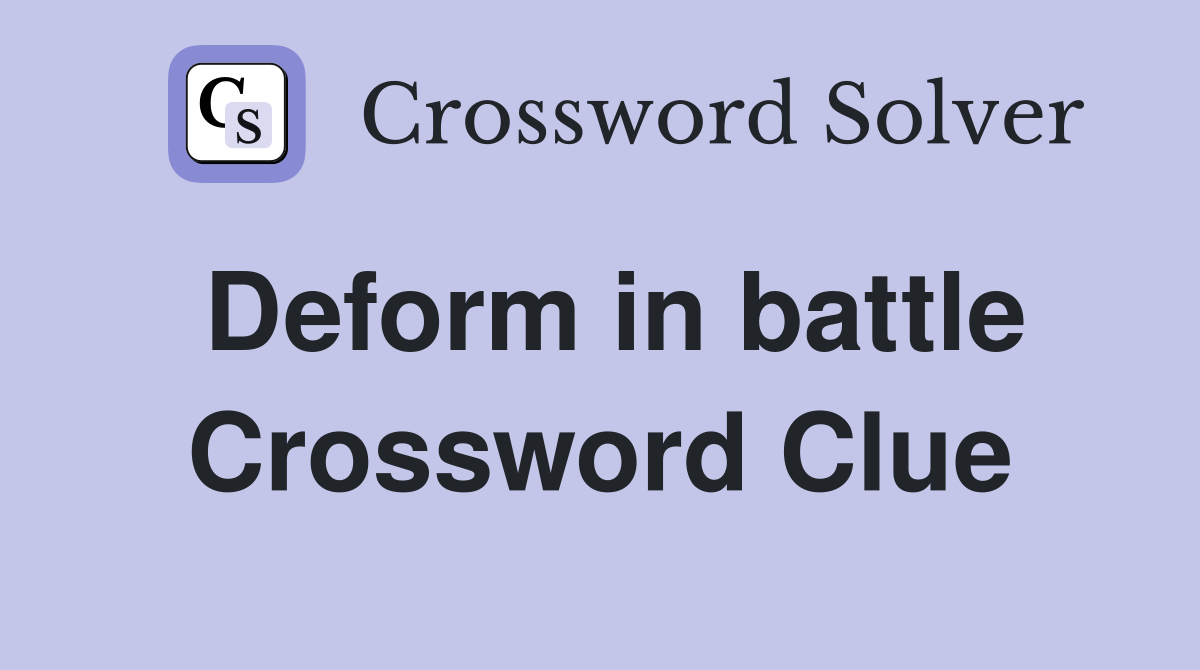 Deform in battle Crossword Clue