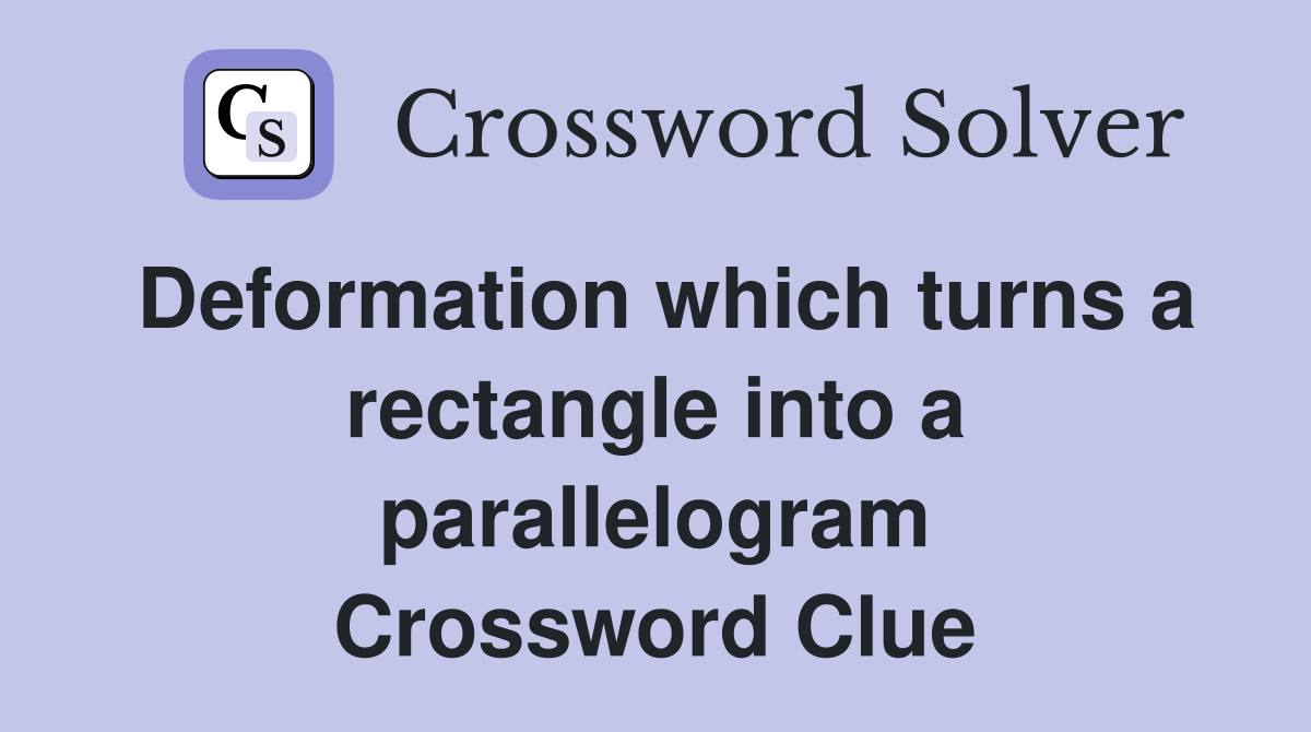 Deformation which turns a rectangle into a parallelogram Crossword Clue
