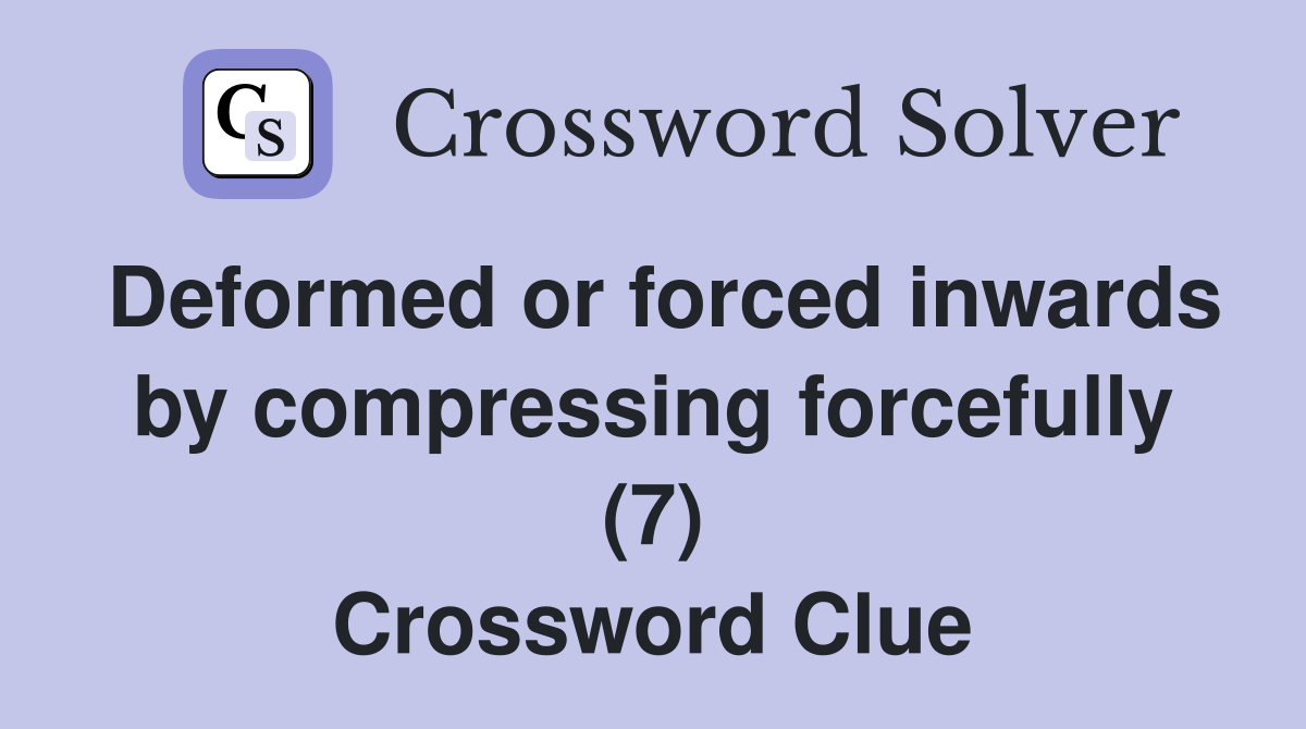Deformed or forced inwards by compressing forcefully (7) Crossword Clue