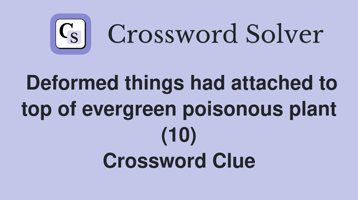Deformed things had attached to top of evergreen poisonous plant (10) Crossword Clue