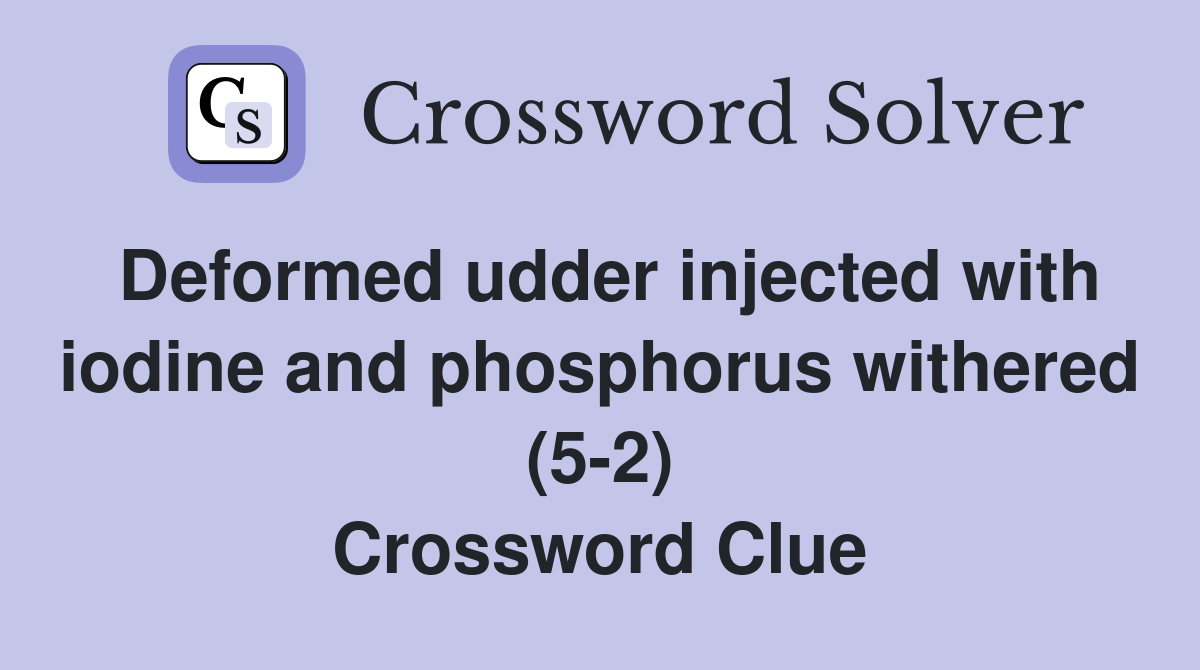 Deformed udder injected with iodine and phosphorus withered (5-2) Crossword Clue