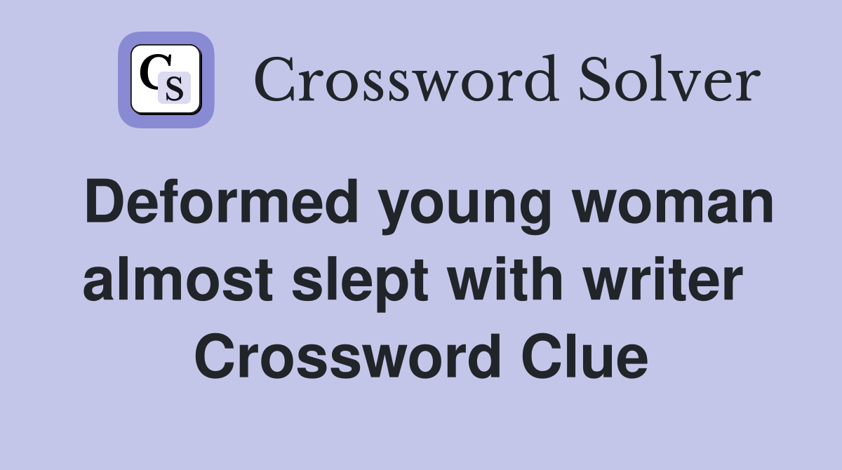 Deformed young woman almost slept with writer  Crossword Clue