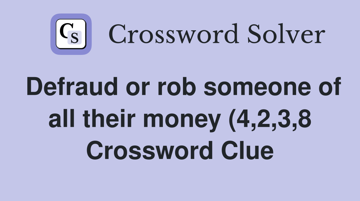 Defraud or rob someone of all their money (4 2 3 8) Crossword Clue Defraud or rob someone of all their money (4 2 3 8) Crossword Clue