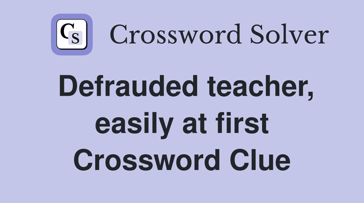 Defrauded teacher, easily at first Crossword Clue