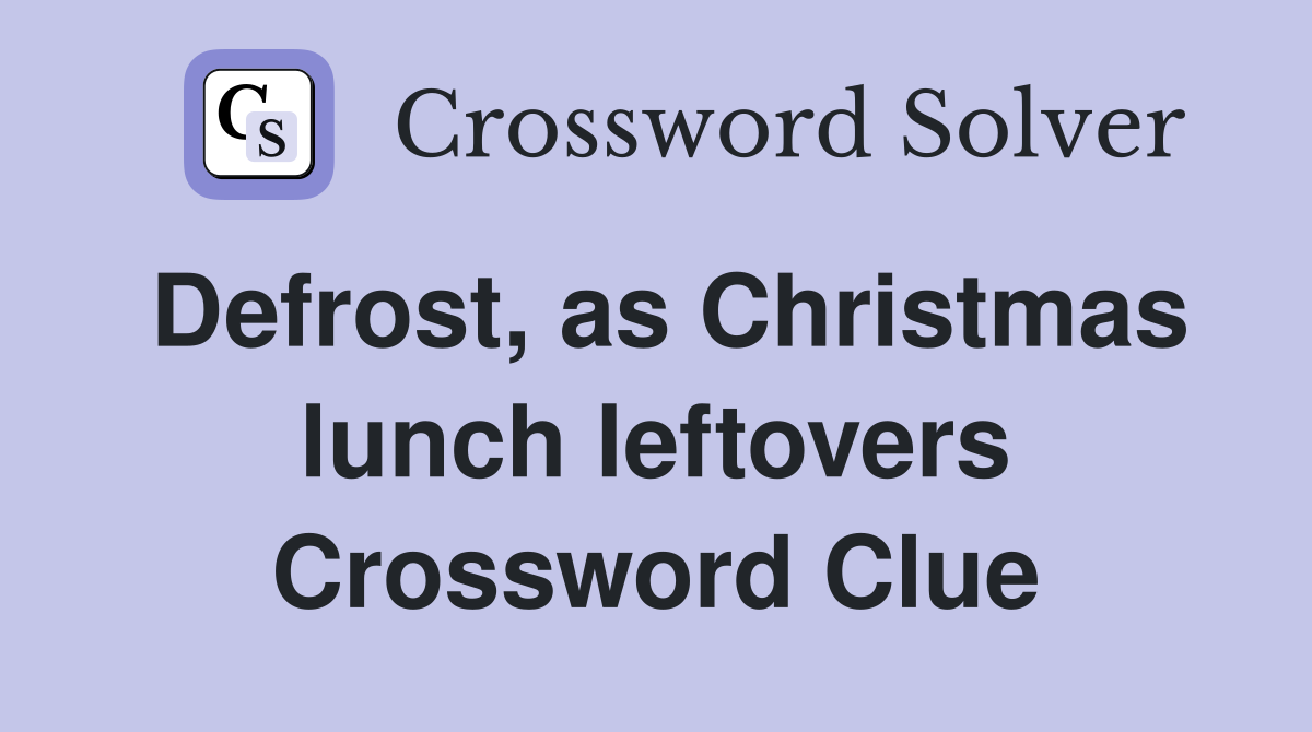 Defrost, as Christmas lunch leftovers Crossword Clue
