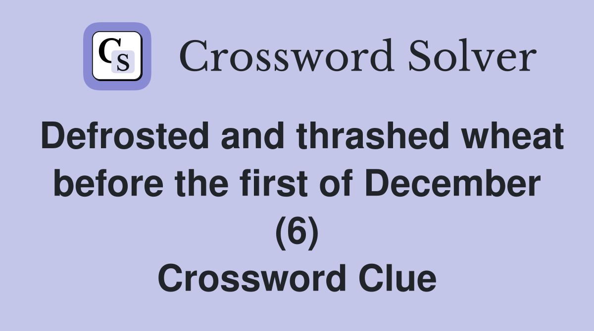 Defrosted and thrashed wheat before the first of December (6) Crossword Clue