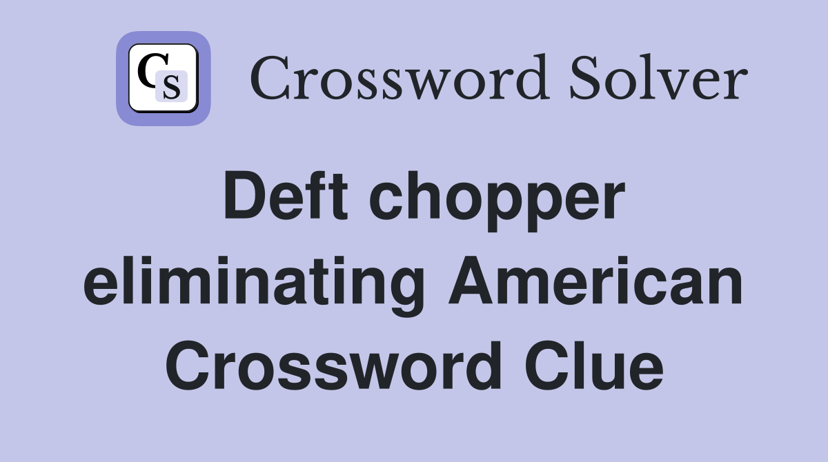 Deft chopper eliminating American Crossword Clue