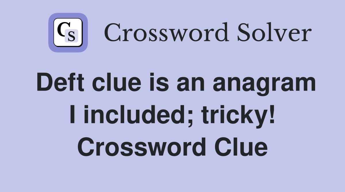 Deft clue is an anagram I included; tricky! Crossword Clue