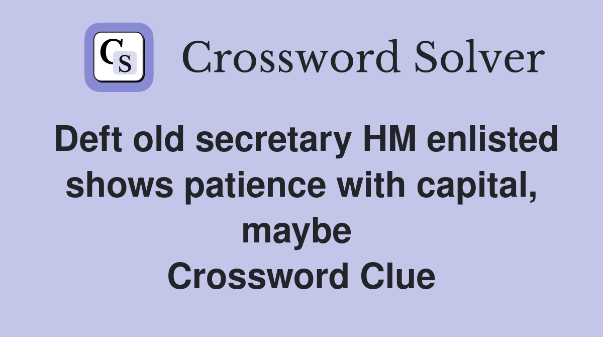 Deft old secretary HM enlisted shows patience with capital, maybe  Crossword Clue