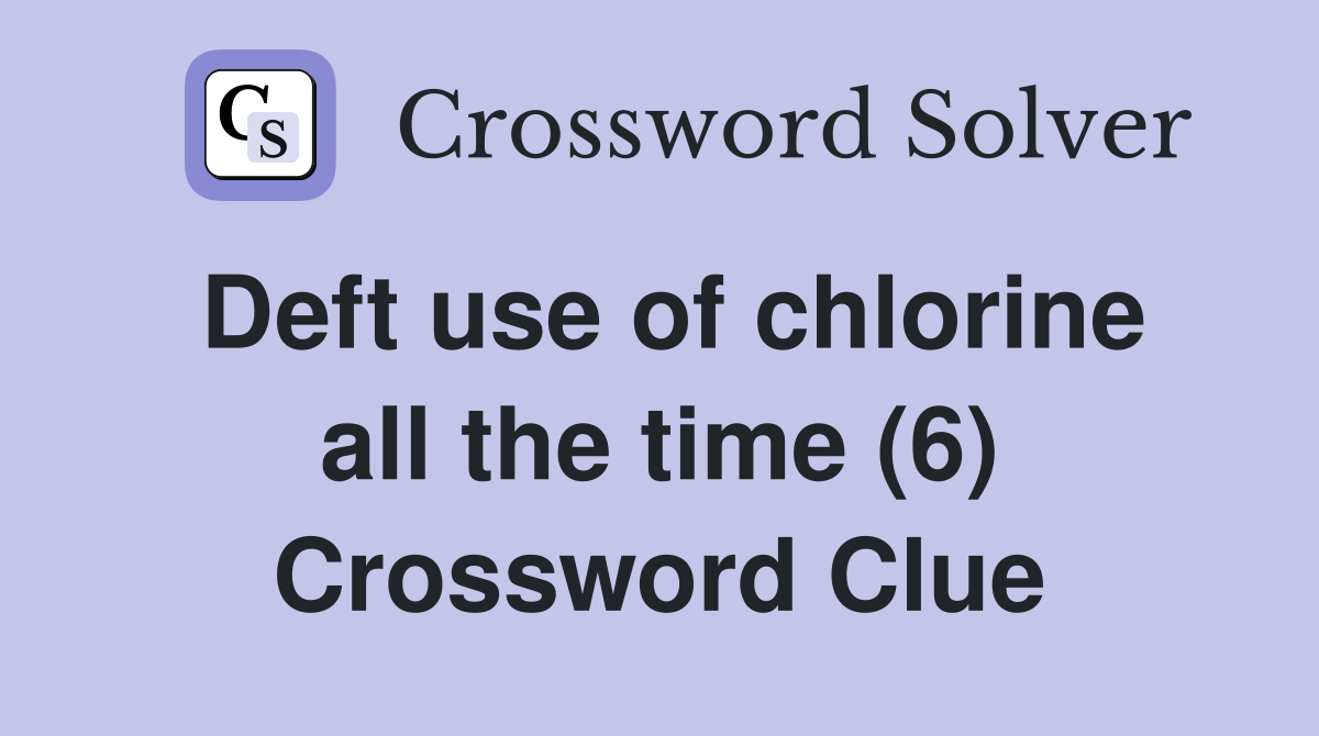 Deft use of chlorine all the time (6) Crossword Clue