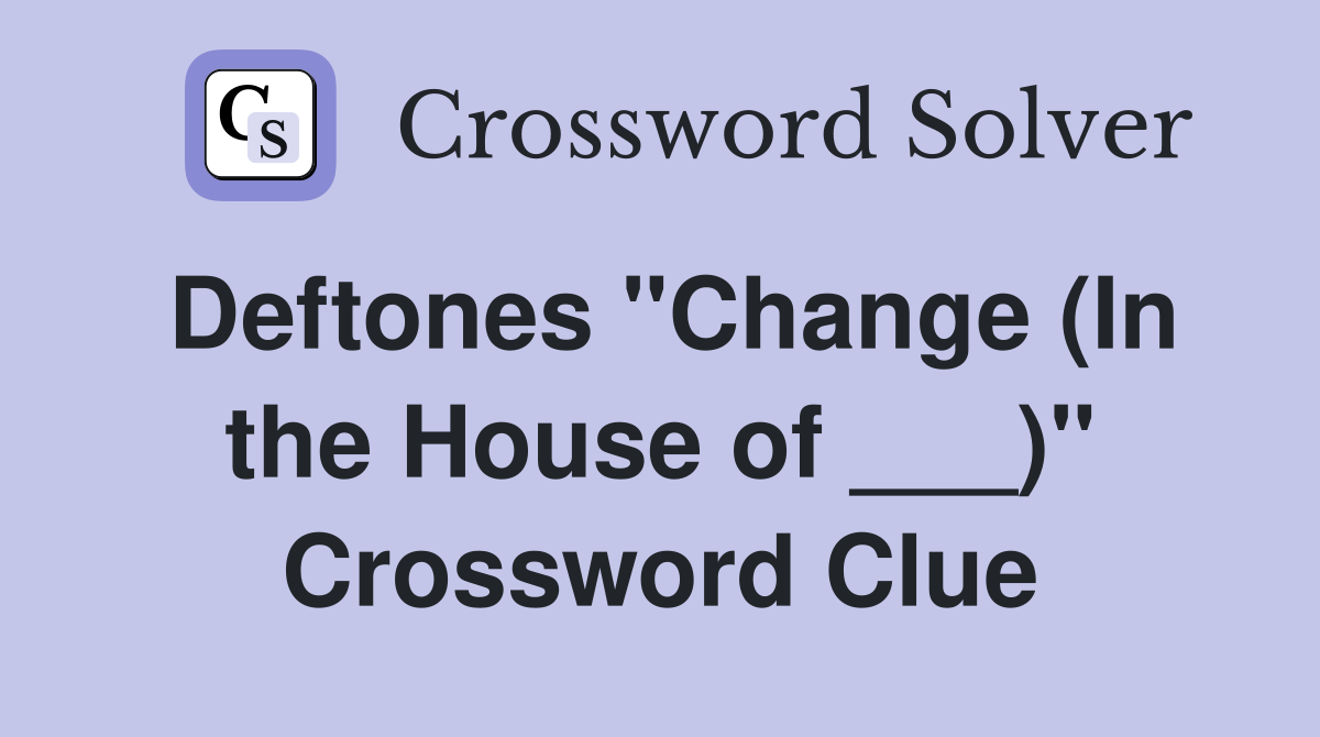 Deftones "Change (In the House of ___)" Crossword Clue