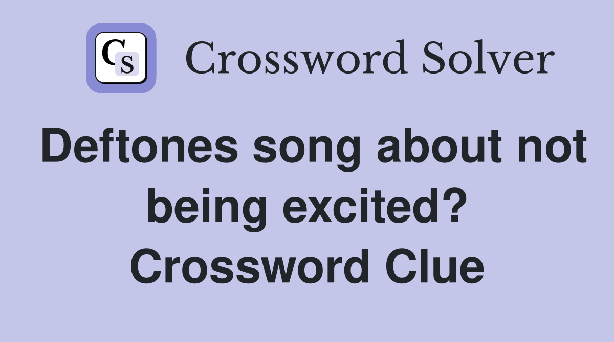 Deftones song about not being excited? Crossword Clue