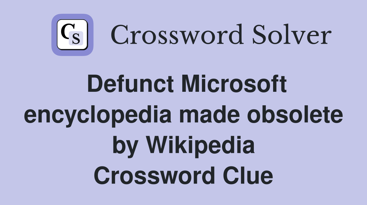 Defunct Microsoft encyclopedia made obsolete by Wikipedia Crossword Clue