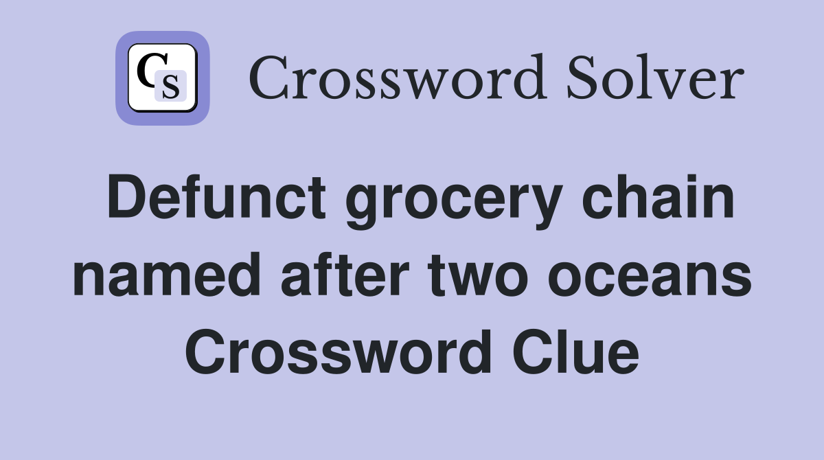 Defunct grocery chain named after two oceans Crossword Clue