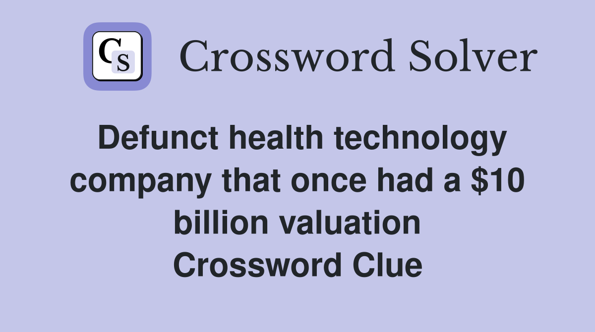Defunct health technology company that once had a $10 billion valuation Crossword Clue