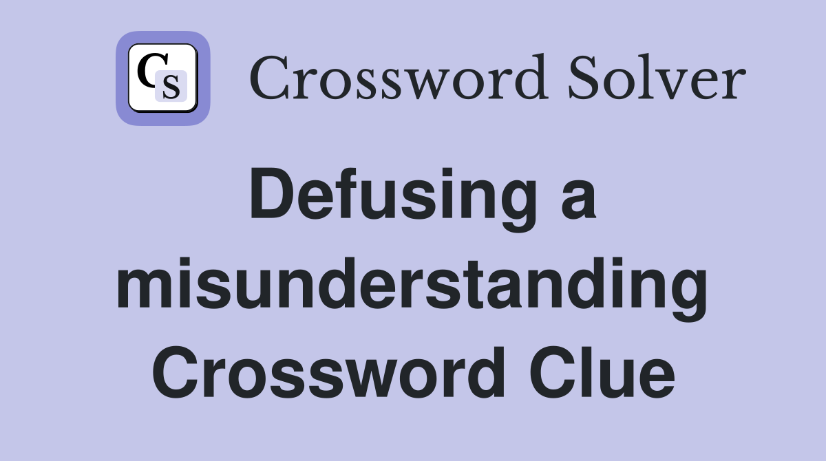 Defusing a misunderstanding Crossword Clue