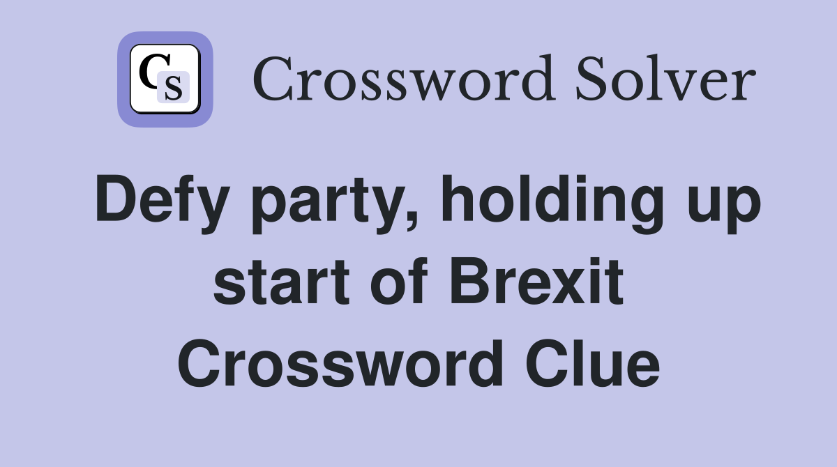 Defy party, holding up start of Brexit Crossword Clue
