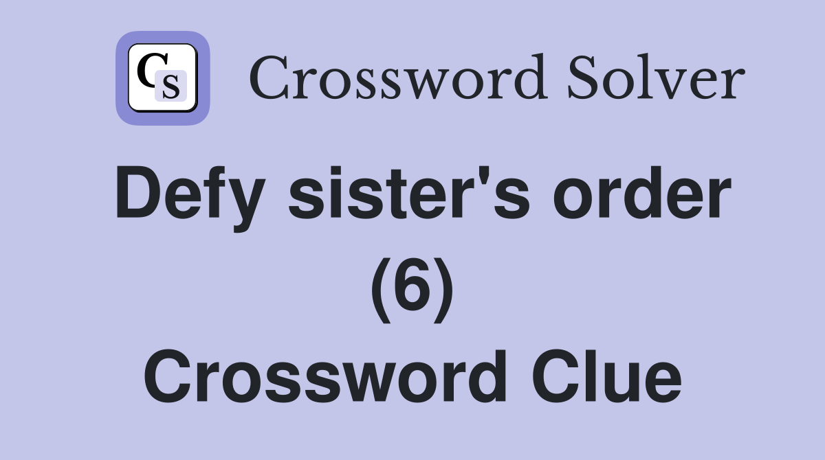 Defy sister's order (6) Crossword Clue