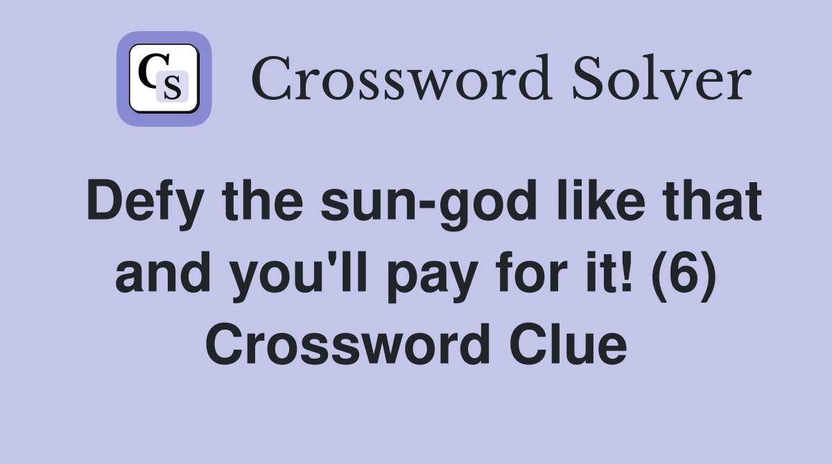 Defy the sun-god like that and you'll pay for it! (6) Crossword Clue