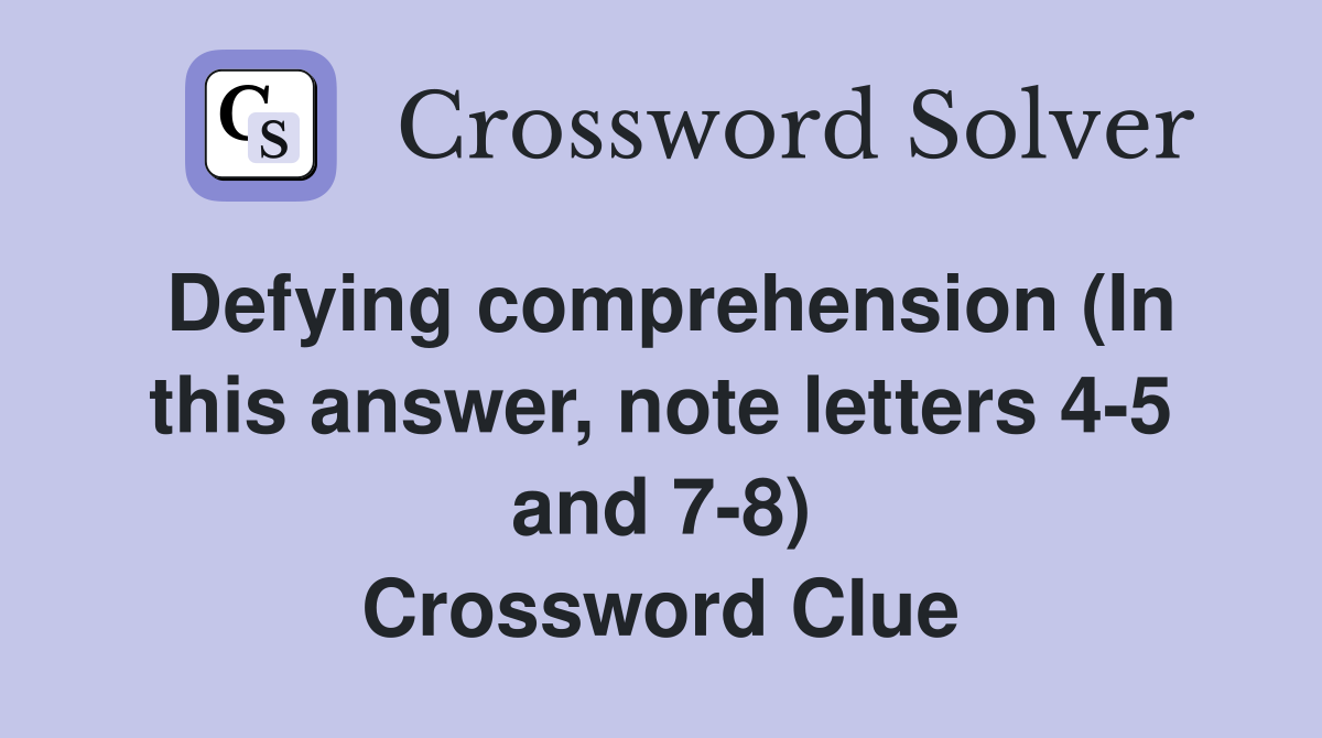 Defying comprehension (In this answer, note letters 4-5 and 7-8) Crossword Clue