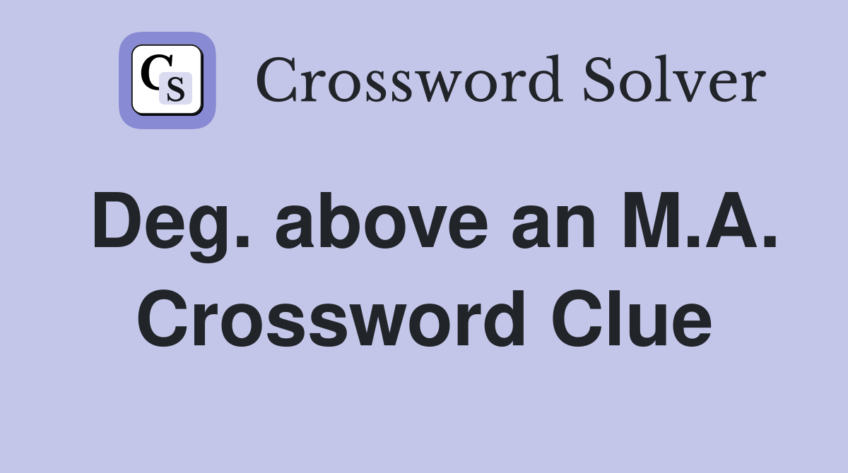 Deg. above an M.A. Crossword Clue