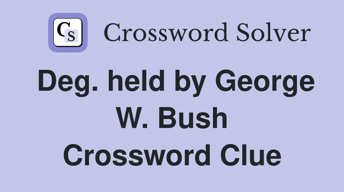 Deg. held by George W. Bush Crossword Clue