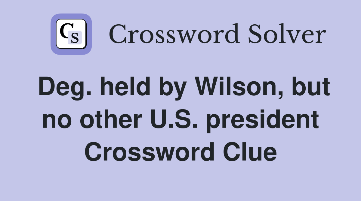 Deg held by Wilson but no other U S president Crossword Clue