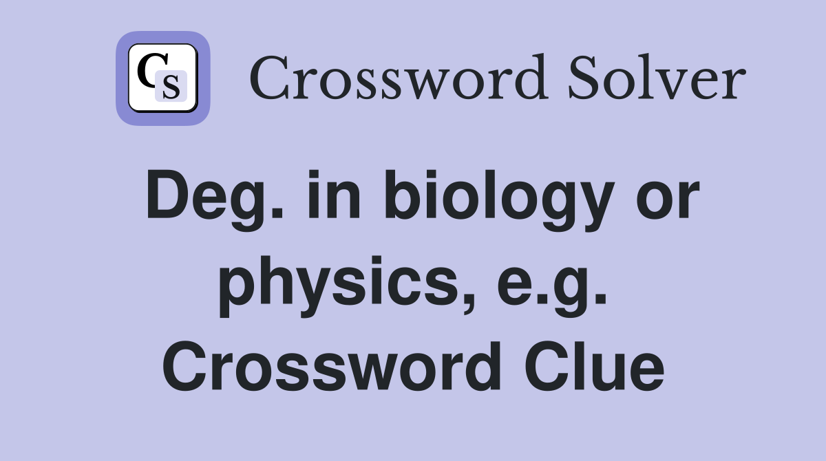 Deg. in biology or physics, e.g. Crossword Clue