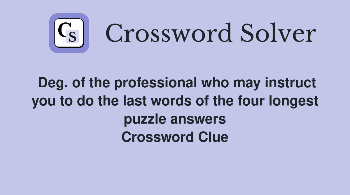 Deg. of the professional who may instruct you to do the last words of the four longest puzzle answers Crossword Clue