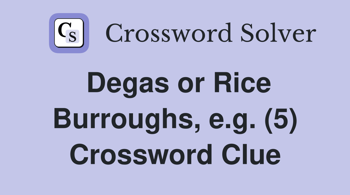 Degas or Rice Burroughs, e.g. (5) Crossword Clue
