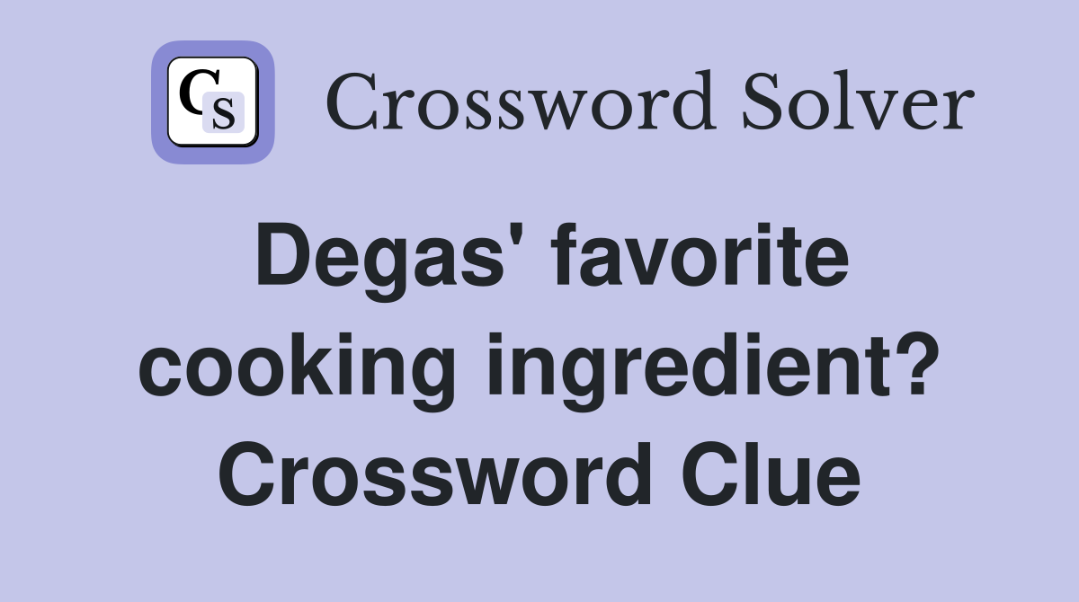 Degas' favorite cooking ingredient? Crossword Clue