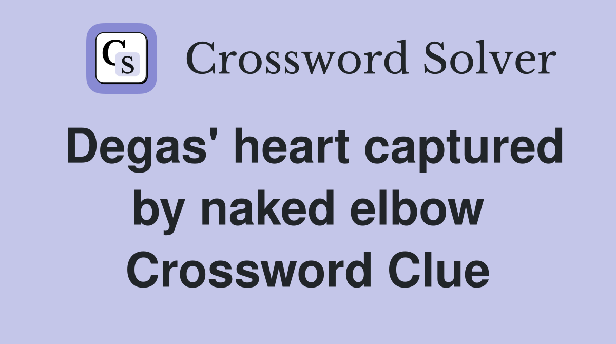 Degas' heart captured by naked elbow Crossword Clue
