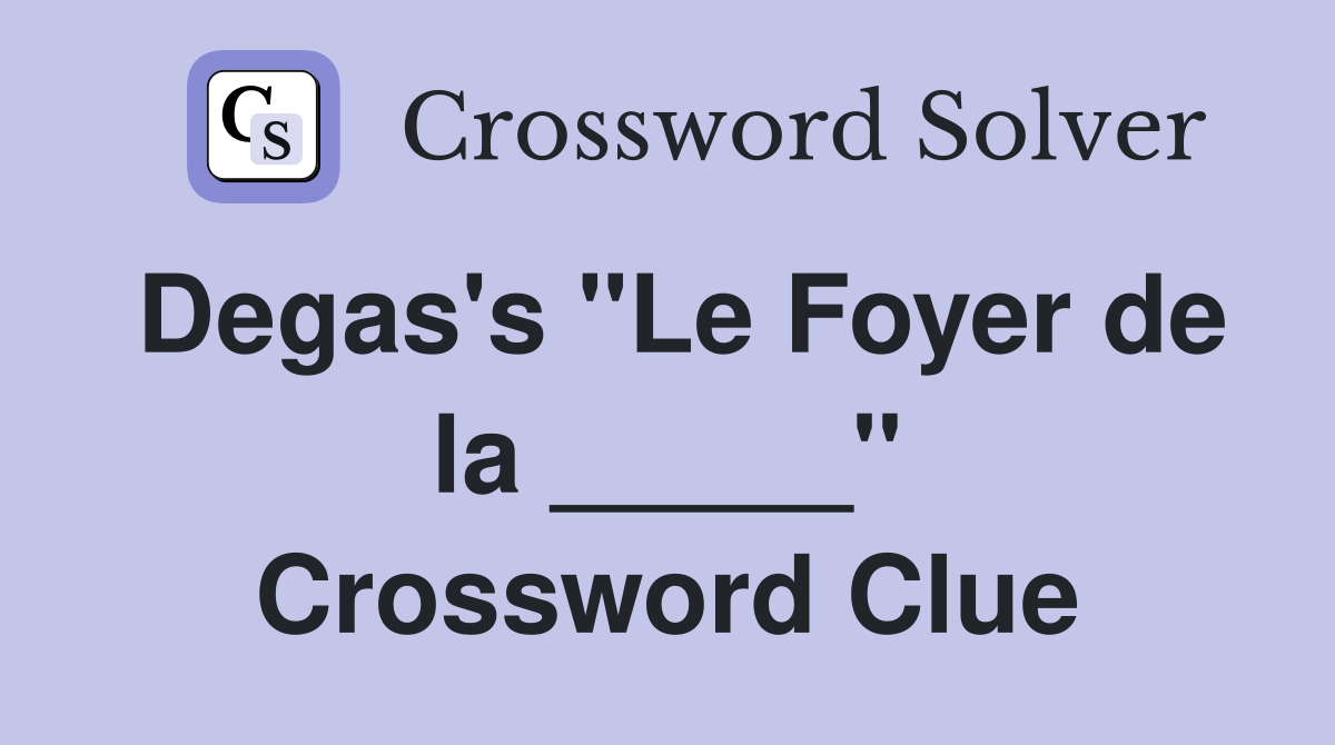 Degas's "Le Foyer de la _____" Crossword Clue