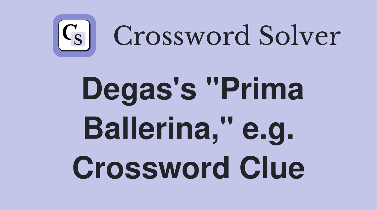 Degas's "Prima Ballerina," e.g. Crossword Clue